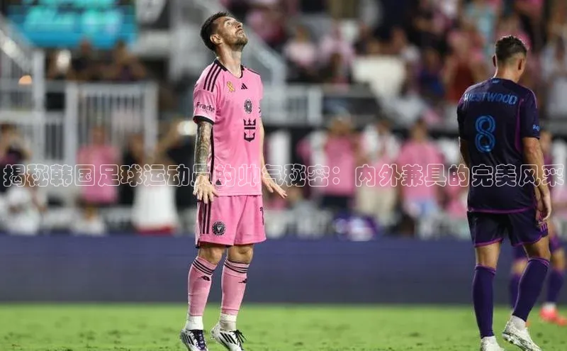 欧陆娱乐平台登录app滴滴出行揭秘韩国足球运动员的帅气秘密：内外兼具的完美风采