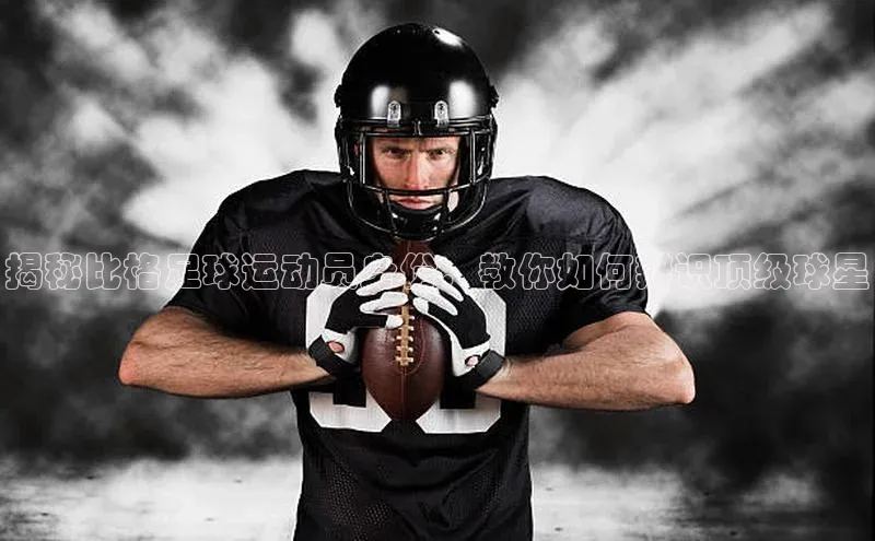 欧陆登录网址百度信誉揭秘比格足球运动员身份，教你如何辨识顶级球星