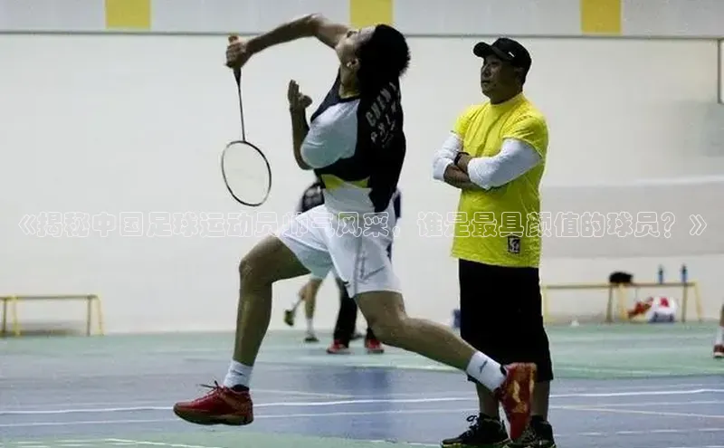 欧陆娱乐登录入口官网华扬联众《揭秘中国足球运动员帅气风采，谁是最具颜值的球员？》