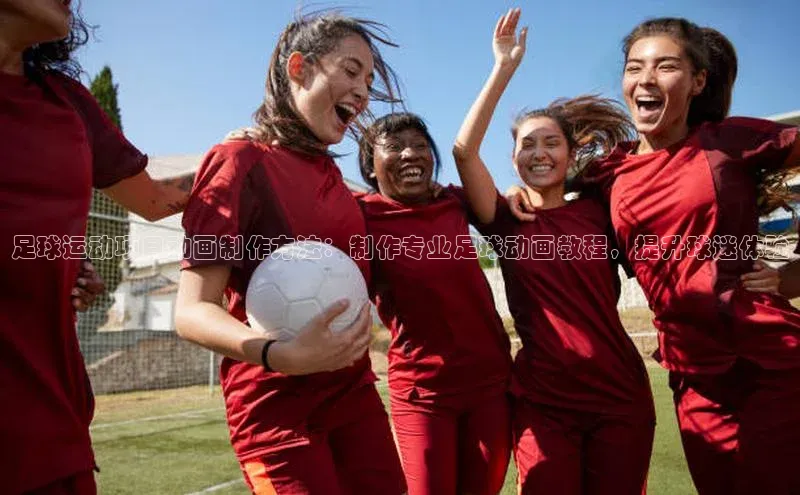 欧陆平台网站度小满理财足球运动项目动画制作方法：制作专业足球动画教程，提升球迷体验