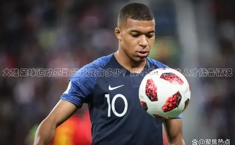 欧陆注册平台登录入口知乎大陆足球运动员数量究竟有多少？探寻中国足球人才储备情况