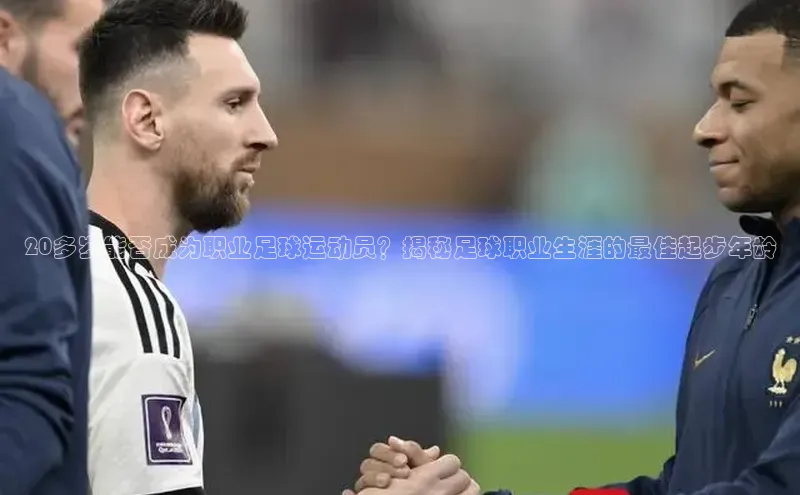 欧陆娱乐官网中文在线20多岁能否成为职业足球运动员？揭秘足球职业生涯的最佳起步年龄