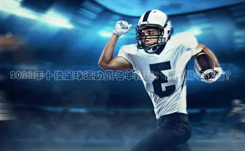 欧陆娱乐怎么注册账号普信公司2021年十佳足球运动员名单揭晓：谁是排名榜首？