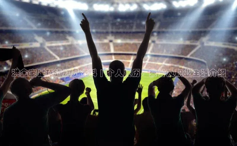 欧陆注册登录入口2024引力传媒洪金宝足球运动员资料 | 个人履历、荣誉及职业生涯介绍