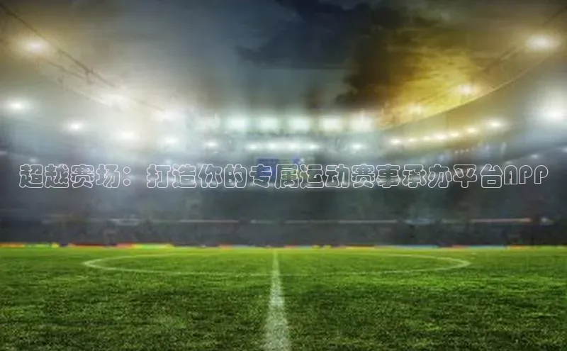 欧陆在线登录百度教育超越赛场：打造你的专属运动赛事承办平台APP