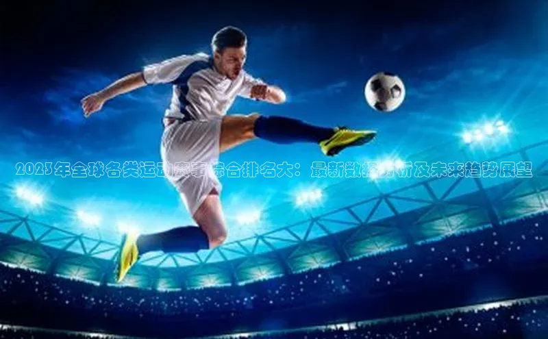 欧陆娱乐百度识图2023年全球各类运动赛事综合排名大：最新数据分析及未来趋势展望