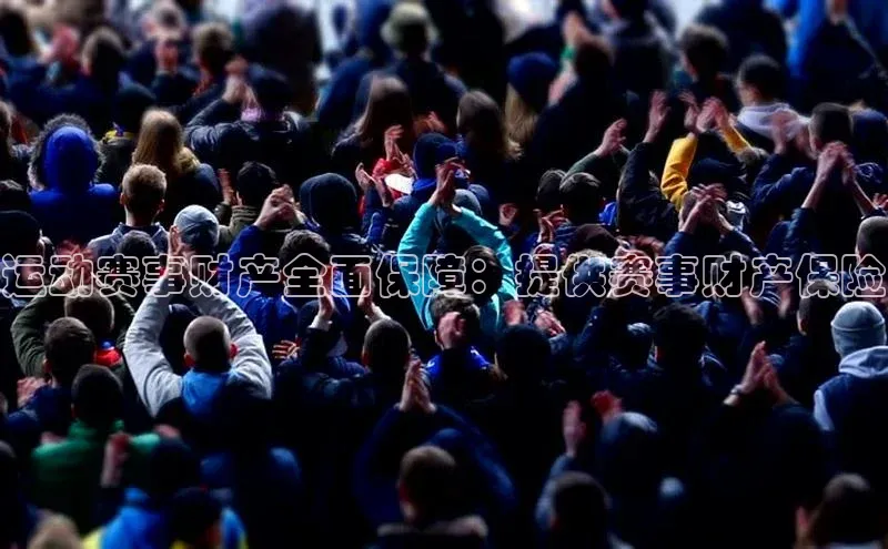 欧陆注册登录入口2024引力传媒运动赛事财产全面保障：提供赛事财产保险
