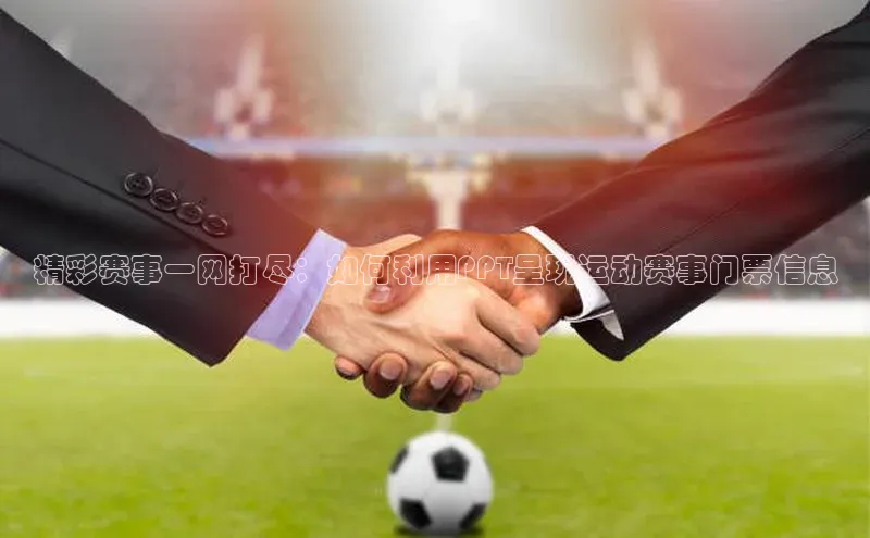 欧陆在线登录颐驰 06精彩赛事一网打尽：如何利用PPT呈现运动赛事门票信息