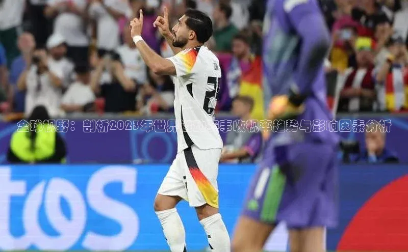 欧陆娱乐百度识图全球视野：剖析2023年世界运动赛事收视率趋势与影响因素分析