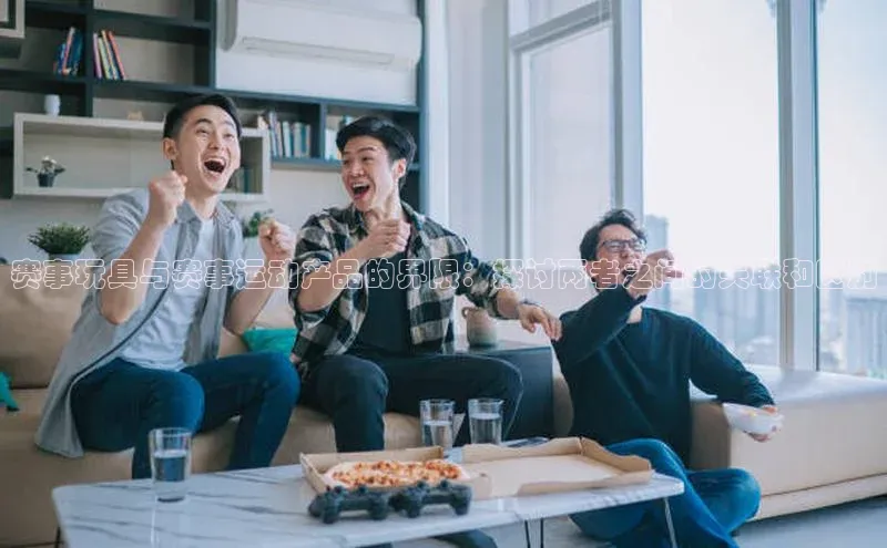 欧陆在线登录华策影视赛事玩具与赛事运动产品的界限：探讨两者之间的关联和区别