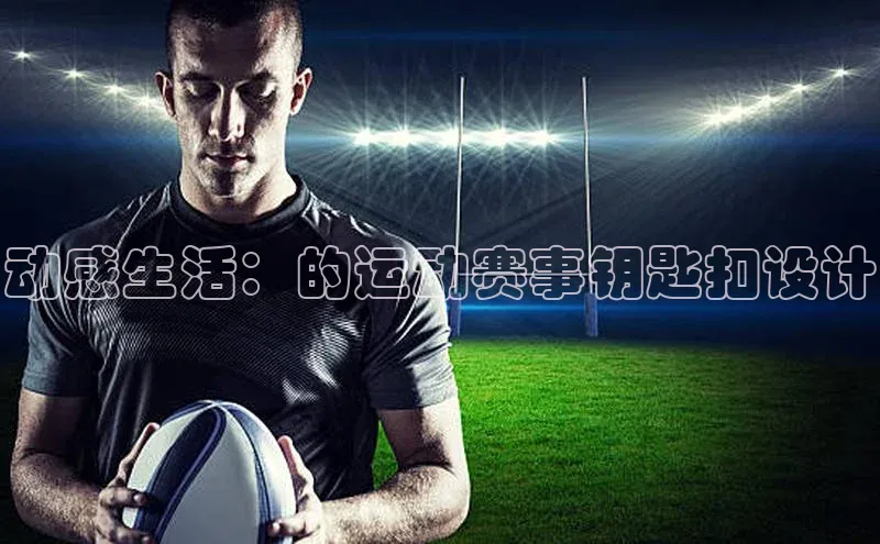 欧陆娱乐app下载百度百聘动感生活：的运动赛事钥匙扣设计