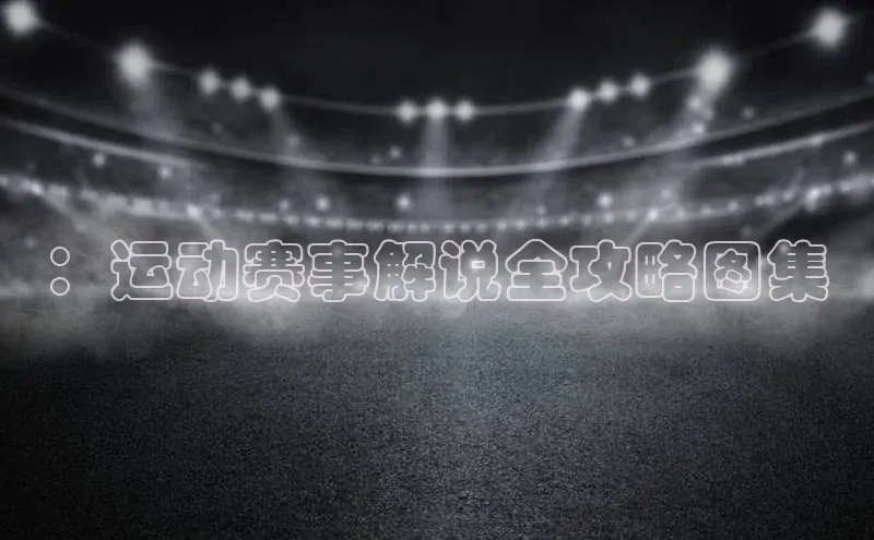 欧陆注册点登录入口官网神思电子：运动赛事解说全攻略图集