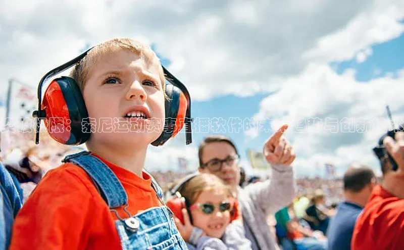 突破极限：索尼运动赛事直播软件的未来趋势与创新技术