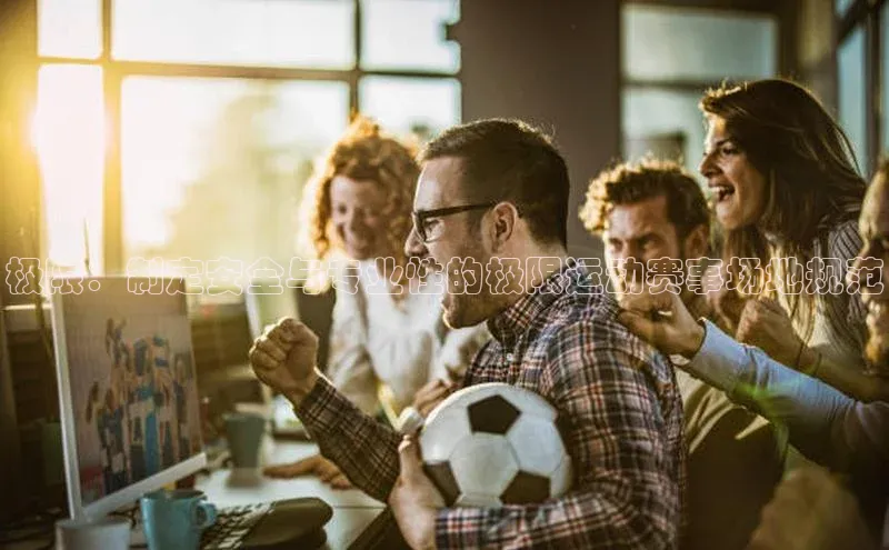 极限：制定安全与专业性的极限运动赛事场地规范