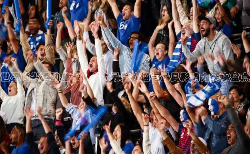 世界顶尖运动盛事：十大最受欢迎与最具影响力赛事盘点