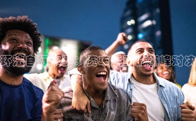 环法自行车赛：赛车运动的巅峰对决