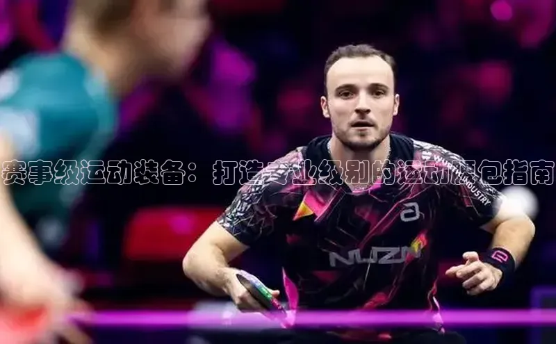 赛事级运动装备：打造专业级别的运动腰包指南