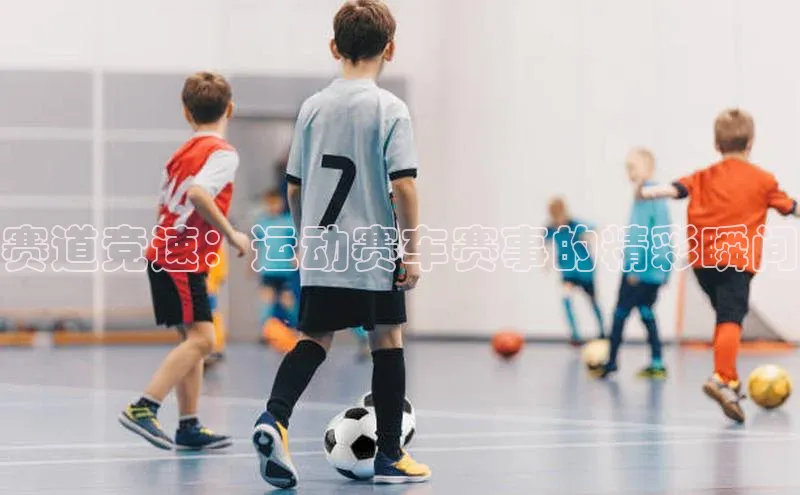 赛道竞速：运动赛车赛事的精彩瞬间