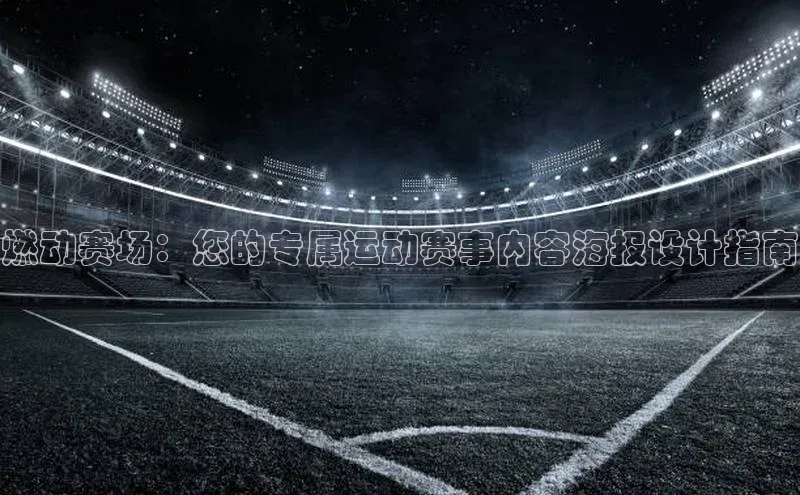 燃动赛场：您的专属运动赛事内容海报设计指南