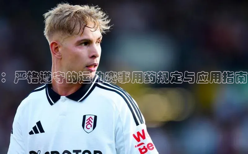 ：严格遵守的运动赛事用药规定与应用指南