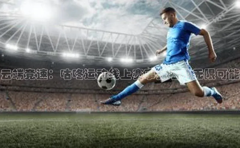 云端竞速：咕咚运动线上赛事报名的无限可能