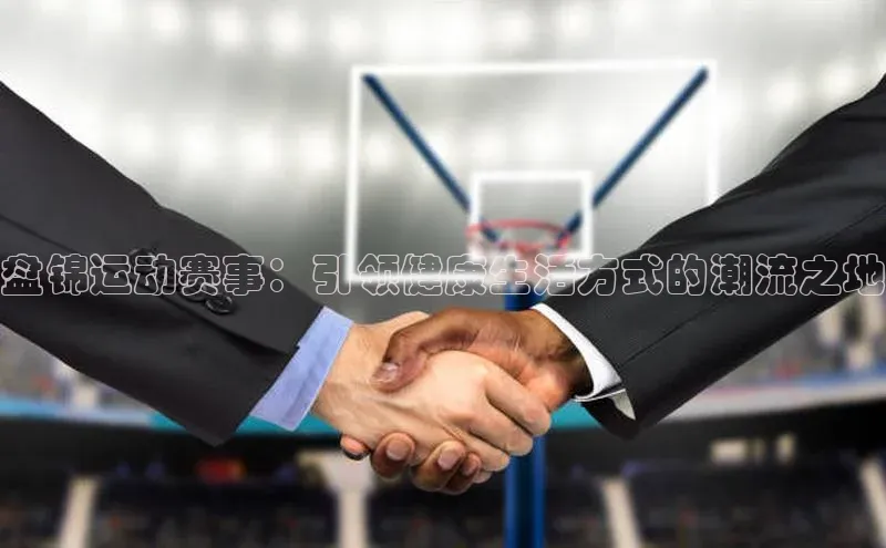 盘锦运动赛事：引领健康生活方式的潮流之地