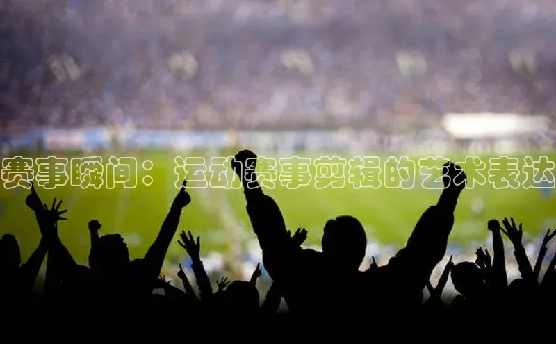 赛事瞬间：运动赛事剪辑的艺术表达