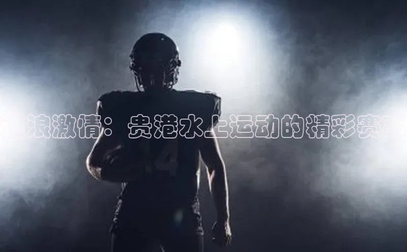 逐浪激情：贵港水上运动的精彩赛事
