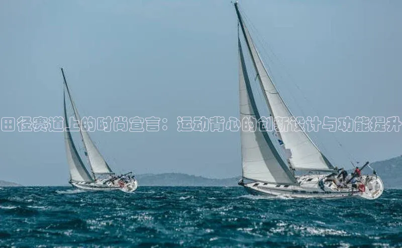 田径赛道上的时尚宣言：运动背心的创新设计与功能提升