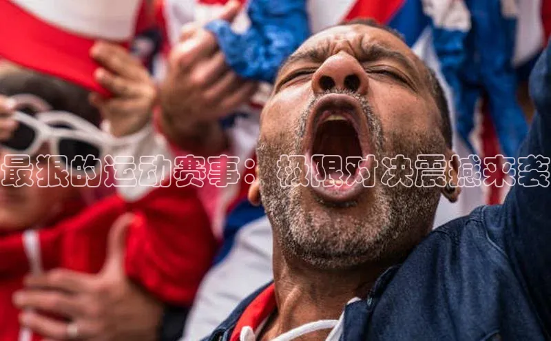 最狠的运动赛事：极限对决震撼来袭