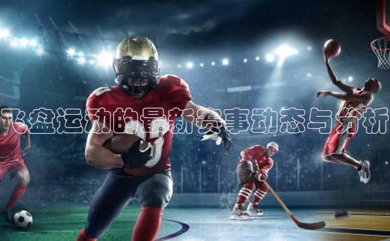 飞盘运动的最新赛事动态与分析