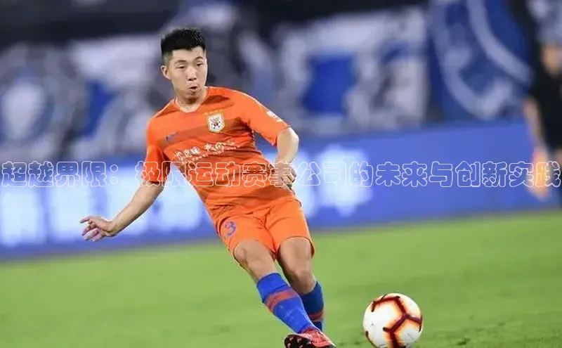 超越界限：极限运动赛事公司的未来与创新实践