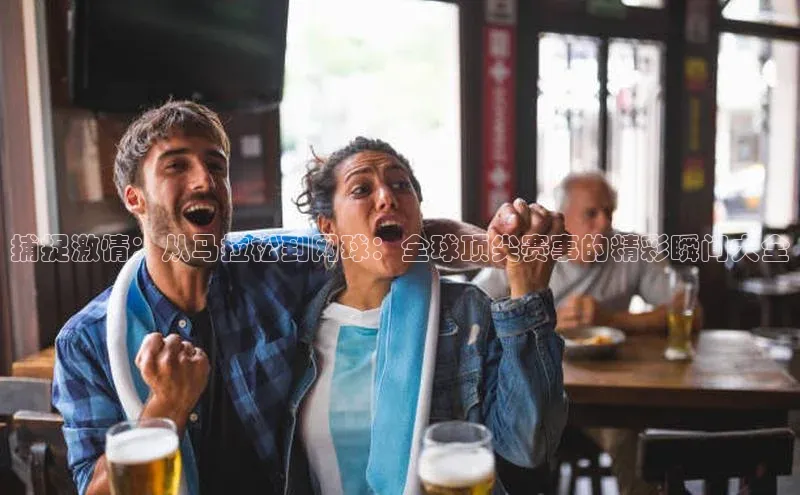 捕捉激情：从马拉松到网球：全球顶尖赛事的精彩瞬间大全