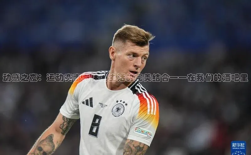 动感之夜：运动赛事与休闲生活的完美结合——在我们的酒吧里