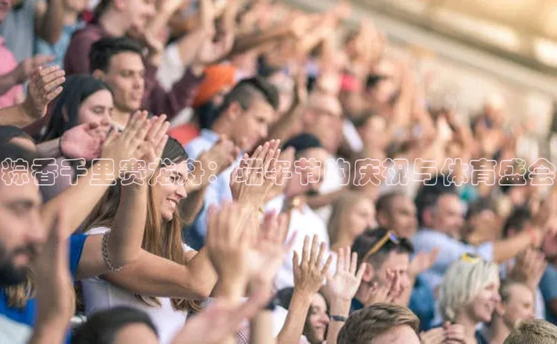 粽香千里赛龙舟：端午节的庆祝与体育盛会