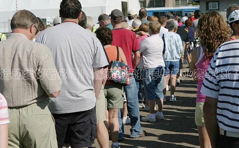 运动爱好者必看！最新赛事推荐与专业赛车装备