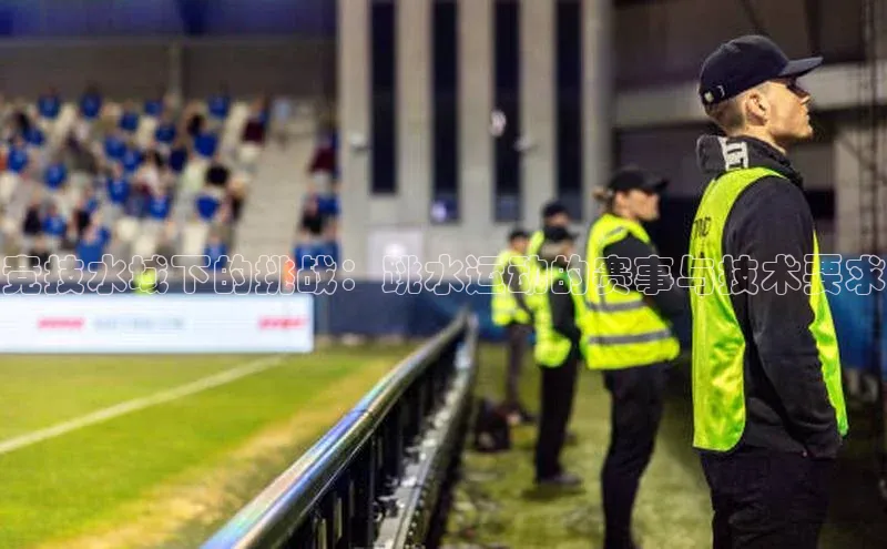 竞技水域下的挑战：跳水运动的赛事与技术要求