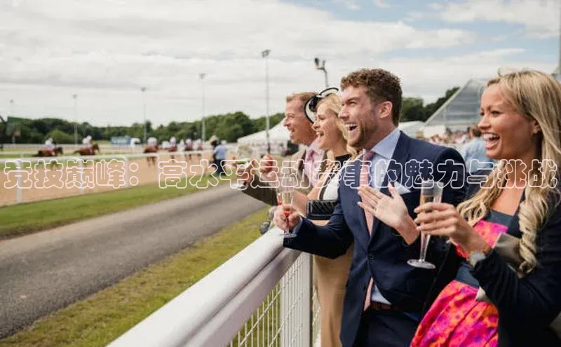 竞技巅峰：高水平运动赛事的魅力与挑战