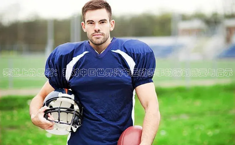 赛道上的思考：我对中国世界汽车运动赛事的深刻感受与启示