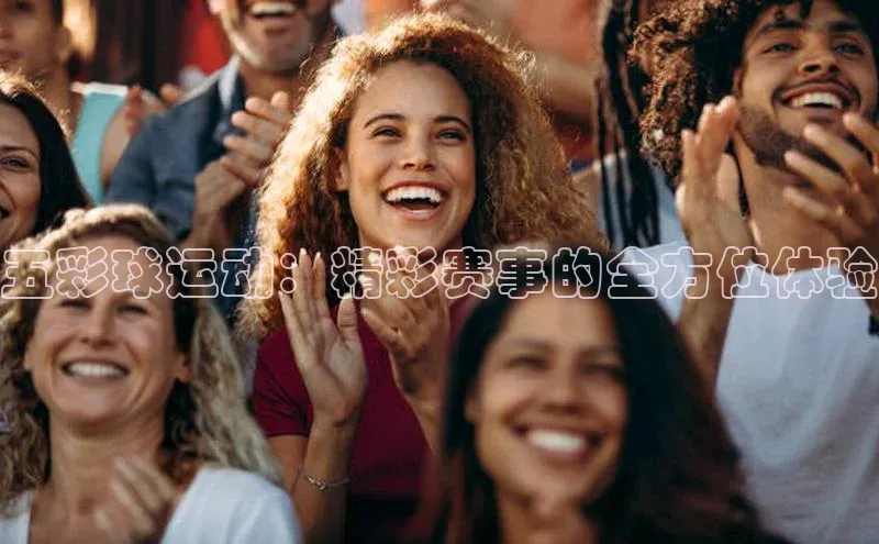 五彩球运动：精彩赛事的全方位体验