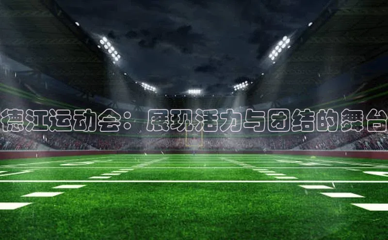 德江运动会：展现活力与团结的舞台