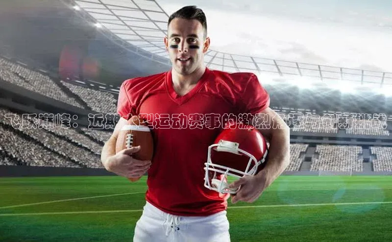 飞跃巅峰：近期大型运动赛事的激烈角逐与创新挑战