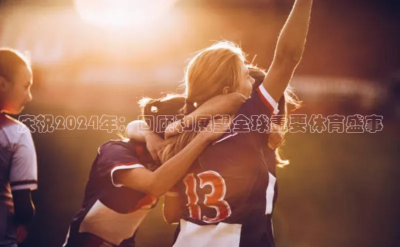 庆祝2024年：回顾和展望全球重要体育盛事