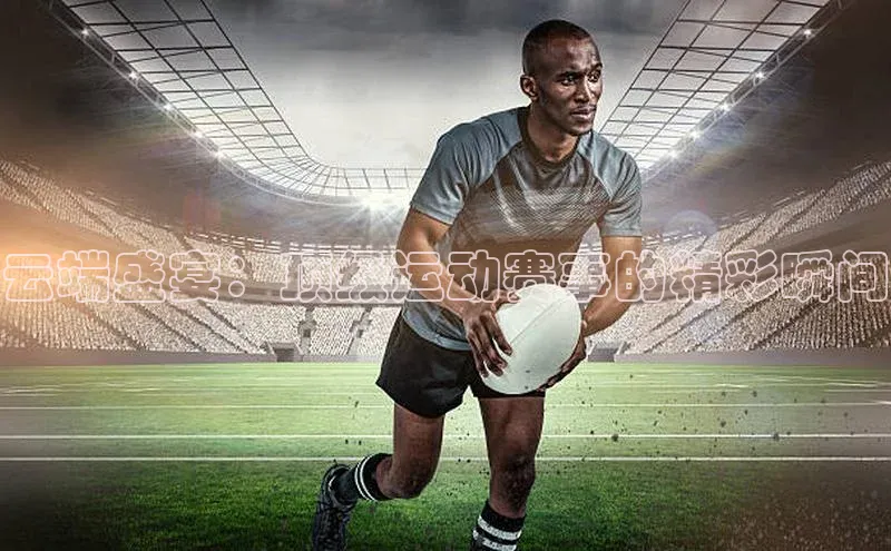 云端盛宴：顶级运动赛事的精彩瞬间