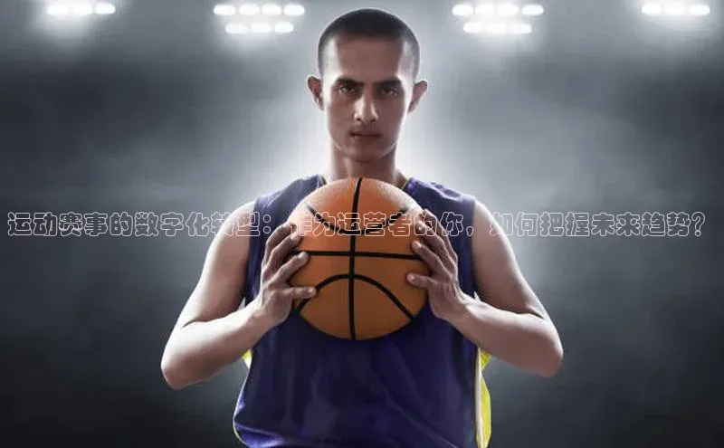 运动赛事的数字化转型：作为运营者的你，如何把握未来趋势？