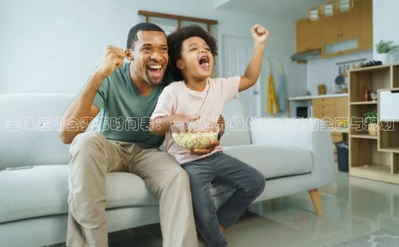 全球运动会赛事时间表：一场世界级体育盛宴的全面与规划