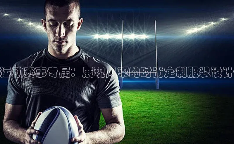 运动赛事专属：展现风采的时尚定制服装设计