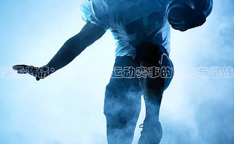 冰雪激情：专业冰上运动赛事的魅力与挑战