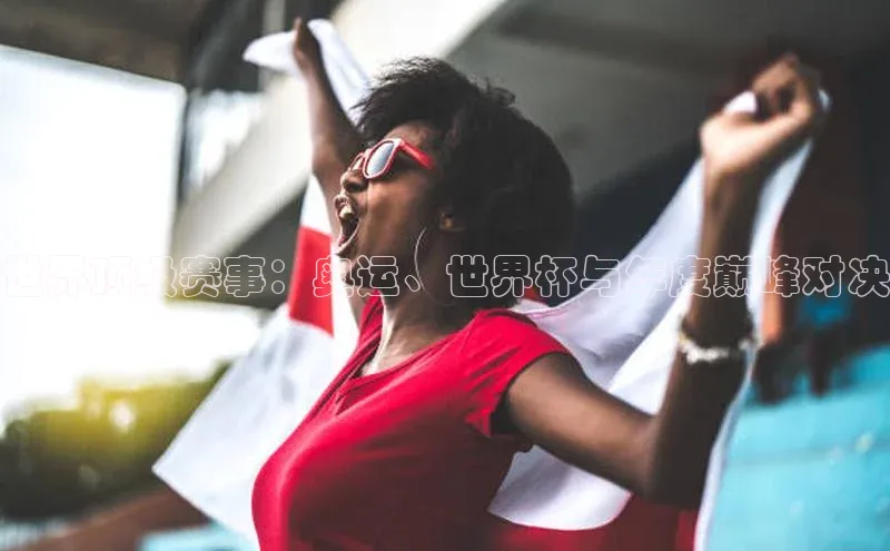 世界顶级赛事：奥运、世界杯与年度巅峰对决