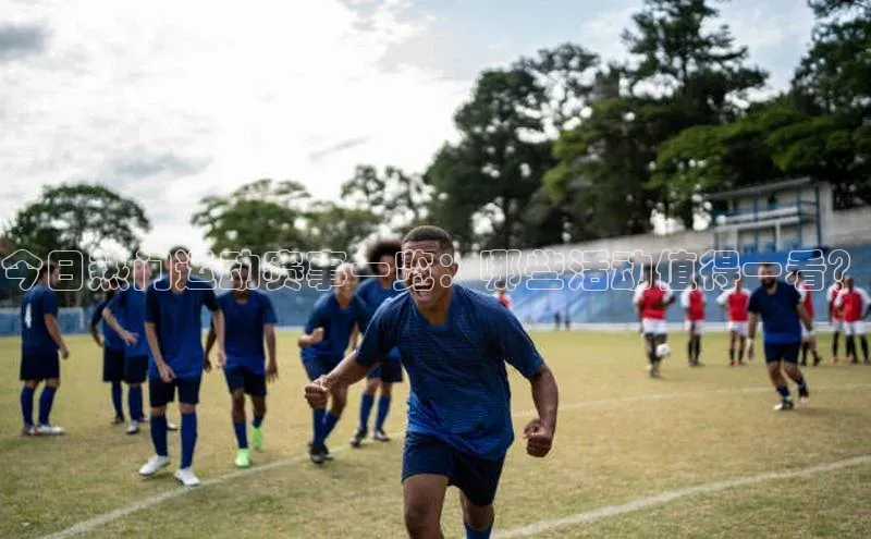 今日热门运动赛事一览：哪些活动值得一看？
